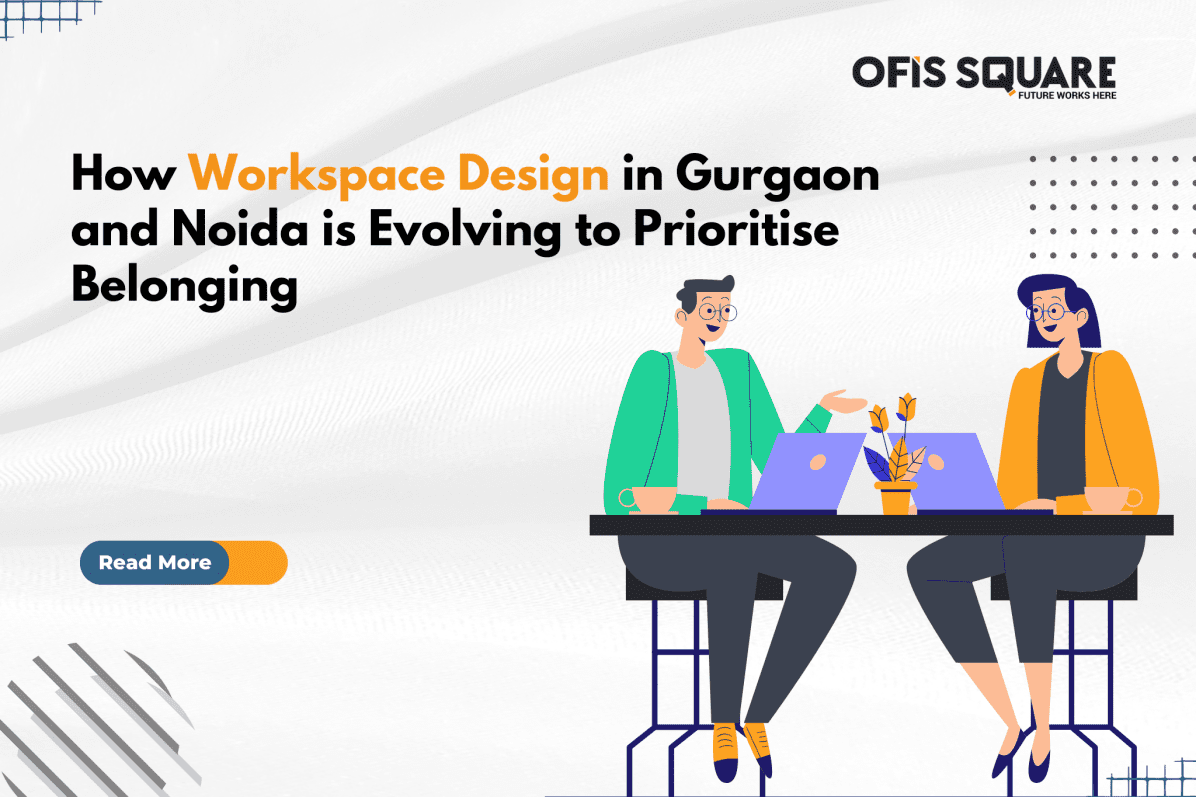 How Workspace Design in Gurgaon and Noida is Evolving to Prioritise Belonging