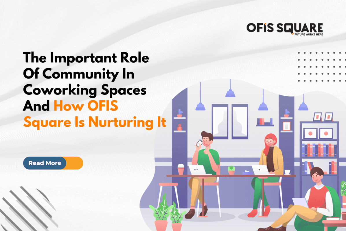 The Important Role Of Community In Coworking Spaces And How Ofis Square Is Nurturing It