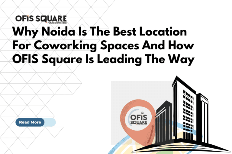 Why Noida Is The Best Location For Coworking Spaces And How Ofis Square Is Leading The Way
