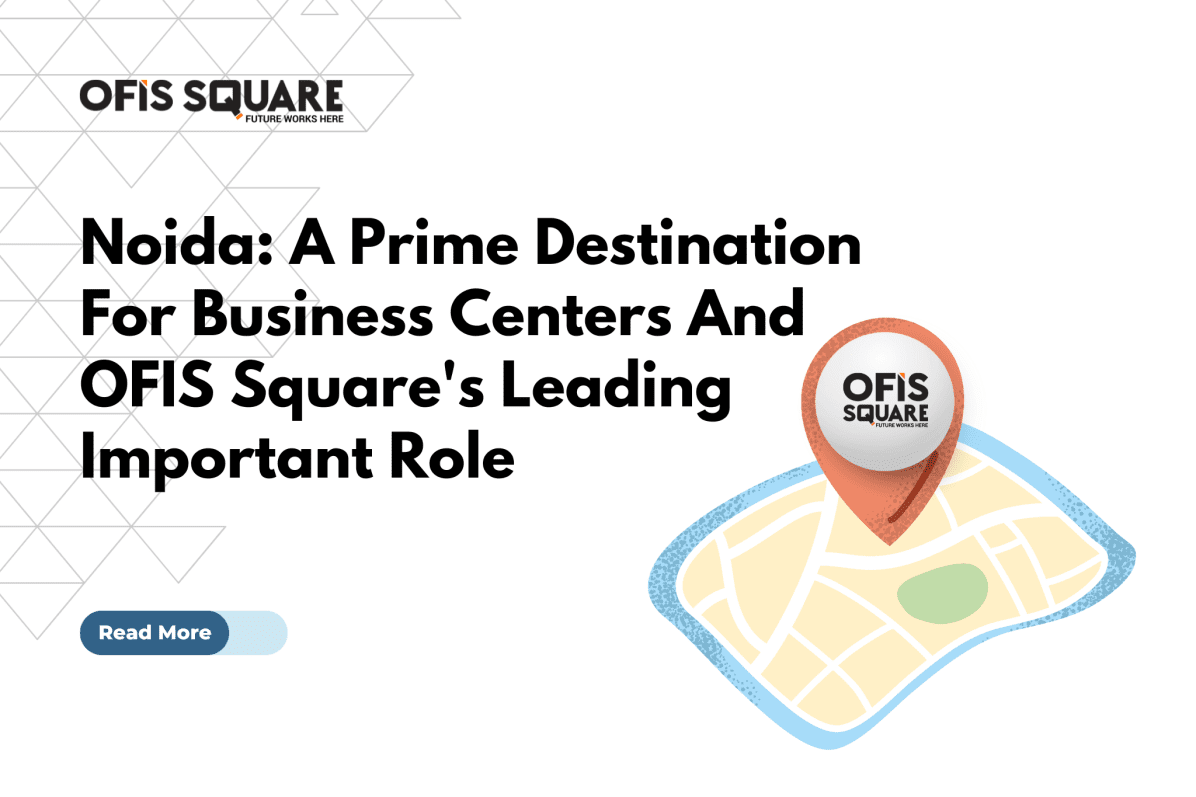 Noida: A Prime Destination For Business Centers And Ofis Square’s Leading Important Role